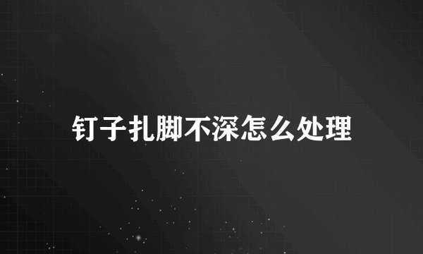 钉子扎脚不深怎么处理