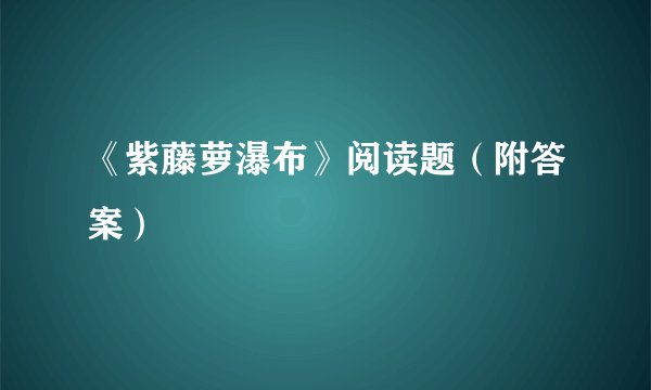 《紫藤萝瀑布》阅读题（附答案）