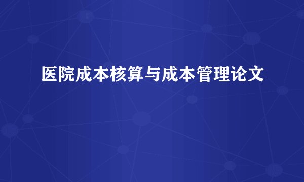 医院成本核算与成本管理论文