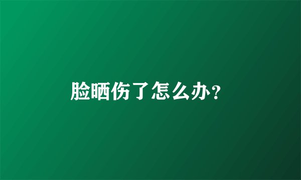 脸晒伤了怎么办？