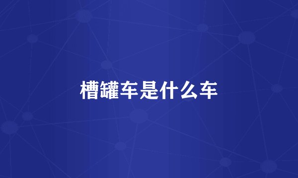 槽罐车是什么车