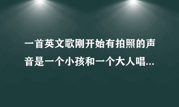一首英文歌刚开始有拍照的声音是一个小孩和一个大人唱的 我手机上没名字只显示2008年九月热搜