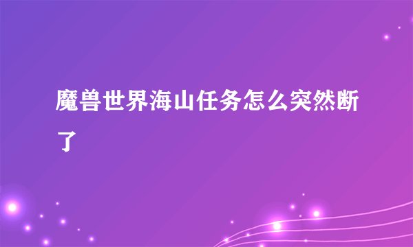 魔兽世界海山任务怎么突然断了