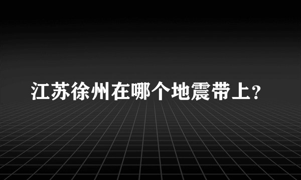 江苏徐州在哪个地震带上？