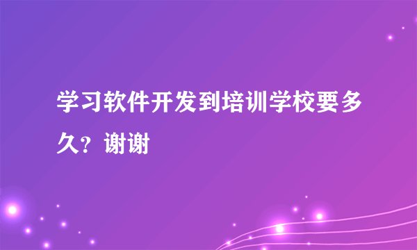 学习软件开发到培训学校要多久?谢谢