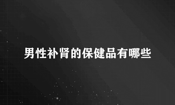 男性补肾的保健品有哪些
