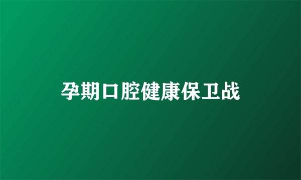 孕期口腔健康保卫战