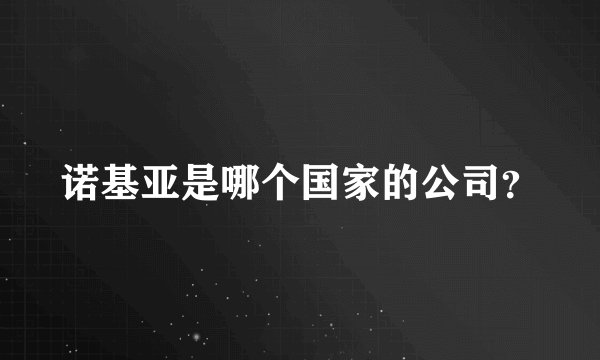 诺基亚是哪个国家的公司？