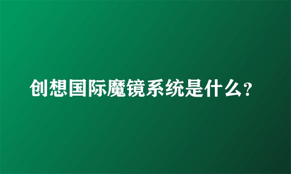 创想国际魔镜系统是什么？