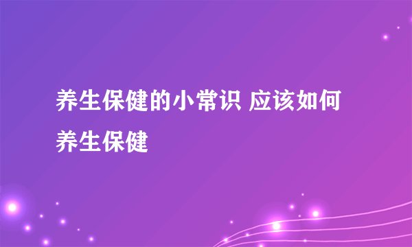 养生保健的小常识 应该如何养生保健