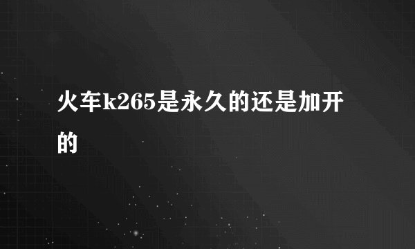 火车k265是永久的还是加开的