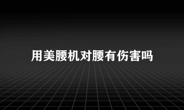 用美腰机对腰有伤害吗