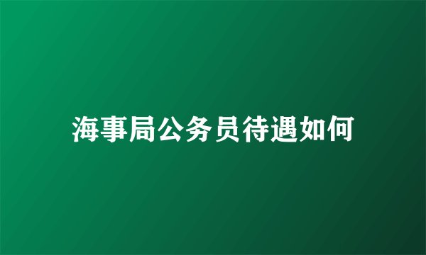 海事局公务员待遇如何