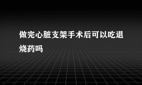 做完心脏支架手术后可以吃退烧药吗