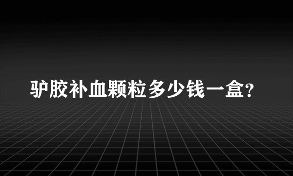 驴胶补血颗粒多少钱一盒？