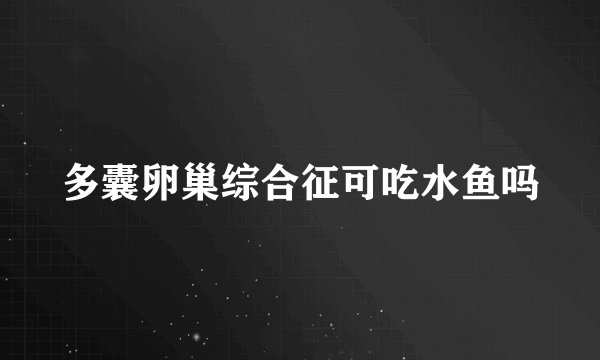 多囊卵巢综合征可吃水鱼吗