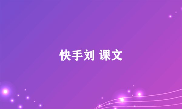 快手刘 课文