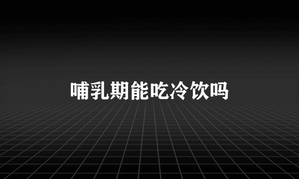 哺乳期能吃冷饮吗
