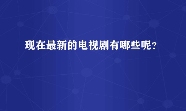 现在最新的电视剧有哪些呢？