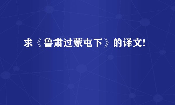 求《鲁肃过蒙屯下》的译文!