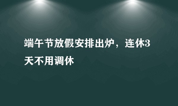 端午节放假安排出炉，连休3天不用调休