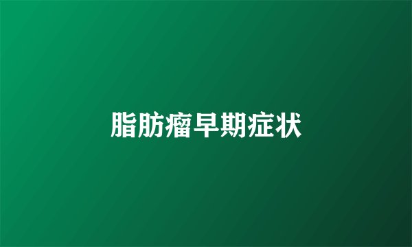 脂肪瘤早期症状