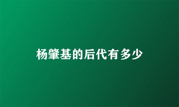 杨肇基的后代有多少