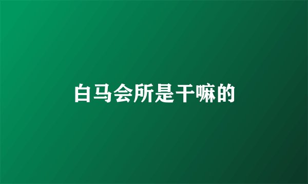 白马会所是干嘛的