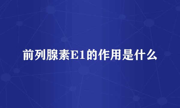 前列腺素E1的作用是什么
