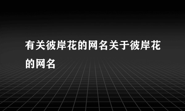 有关彼岸花的网名关于彼岸花的网名