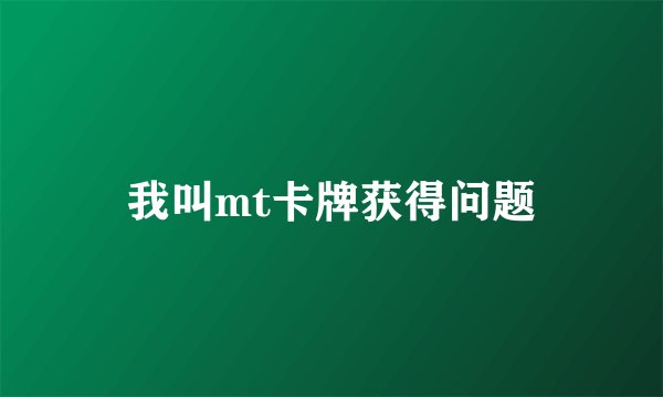 我叫mt卡牌获得问题