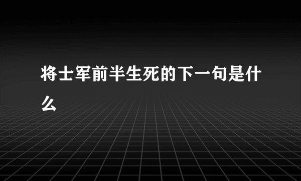 将士军前半生死的下一句是什么