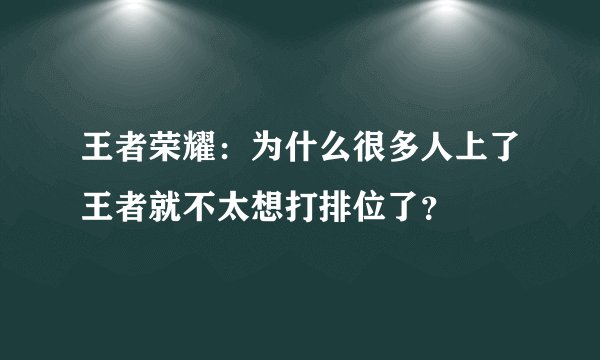 王者荣耀：为什么很多人上了王者就不太想打排位了？