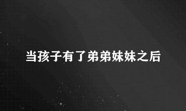 当孩子有了弟弟妹妹之后