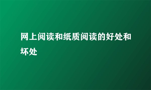网上阅读和纸质阅读的好处和坏处