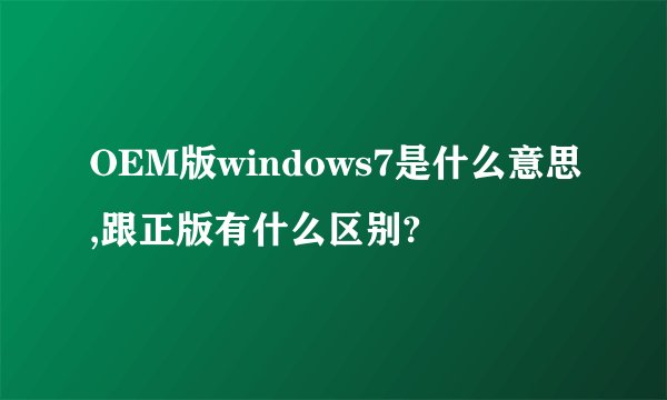 OEM版windows7是什么意思,跟正版有什么区别?