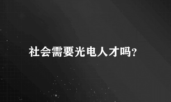 社会需要光电人才吗？
