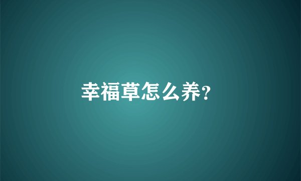 幸福草怎么养？