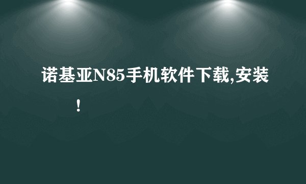 诺基亚N85手机软件下载,安装問題!