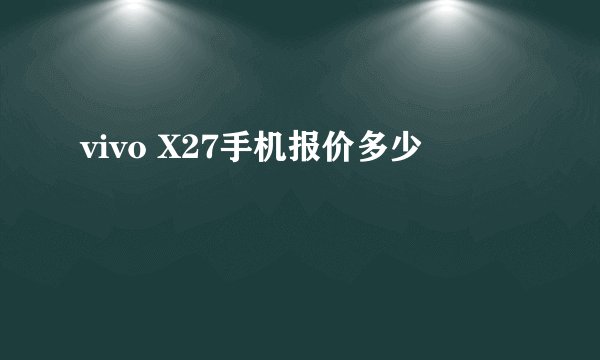 vivo X27手机报价多少