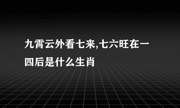 九霄云外看七来,七六旺在一四后是什么生肖