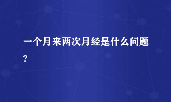 一个月来两次月经是什么问题?