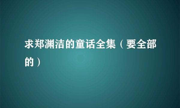 求郑渊洁的童话全集（要全部的）
