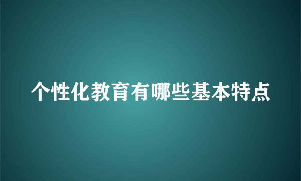 个性化教育有哪些基本特点