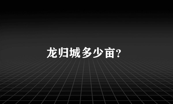 龙归城多少亩？