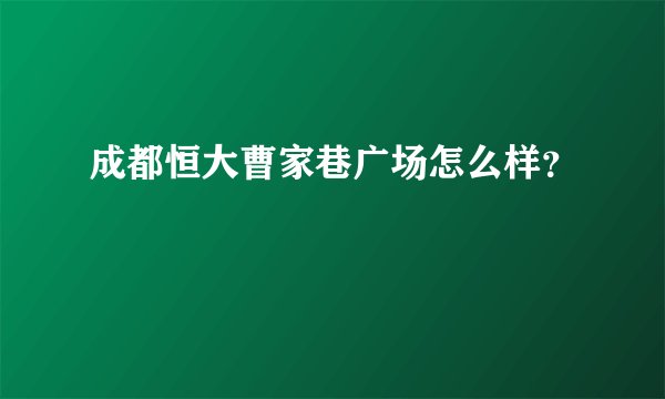 成都恒大曹家巷广场怎么样?