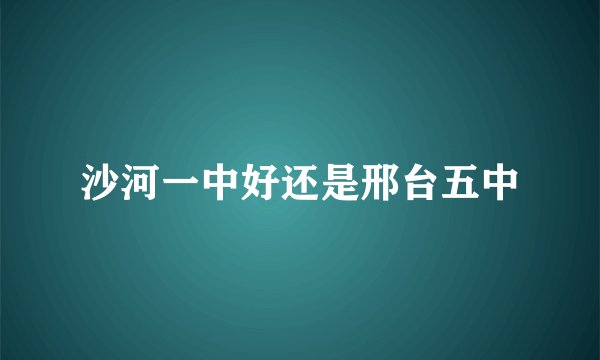 沙河一中好还是邢台五中