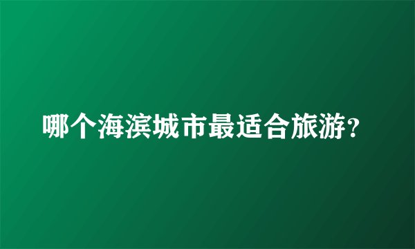 哪个海滨城市最适合旅游?