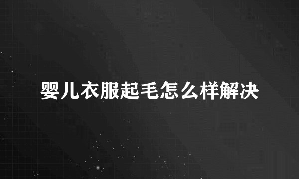婴儿衣服起毛怎么样解决