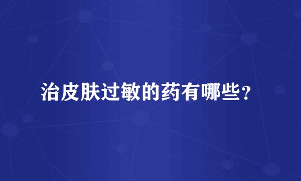 治皮肤过敏的药有哪些？